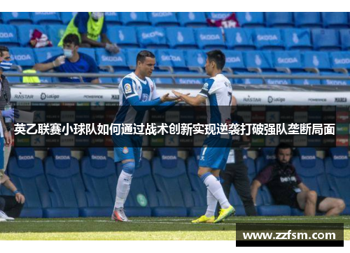 英乙联赛小球队如何通过战术创新实现逆袭打破强队垄断局面 英乙联赛小球队如何通过战术创新实现逆袭打破强队垄断局面