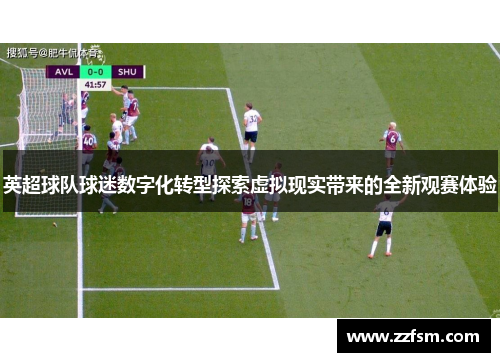 英超球队球迷数字化转型探索虚拟现实带来的全新观赛体验