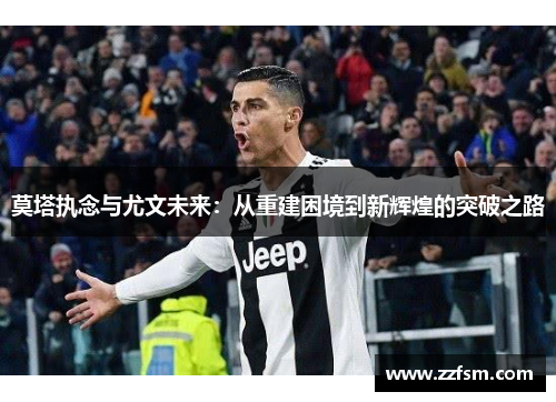 莫塔执念与尤文未来：从重建困境到新辉煌的突破之路