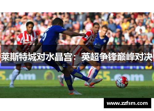 莱斯特城对水晶宫：英超争锋巅峰对决