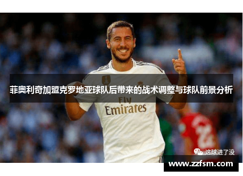 菲奥利奇加盟克罗地亚球队后带来的战术调整与球队前景分析