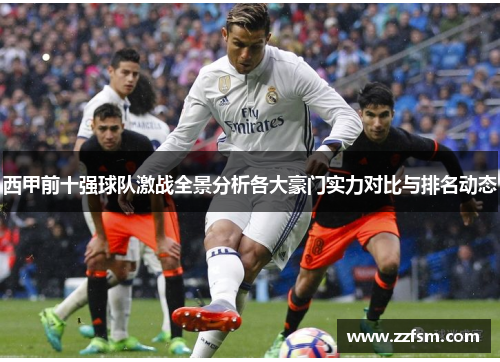 西甲前十强球队激战全景分析各大豪门实力对比与排名动态 西甲前十强球队激战全景分析各大豪门实力对比与排名动态