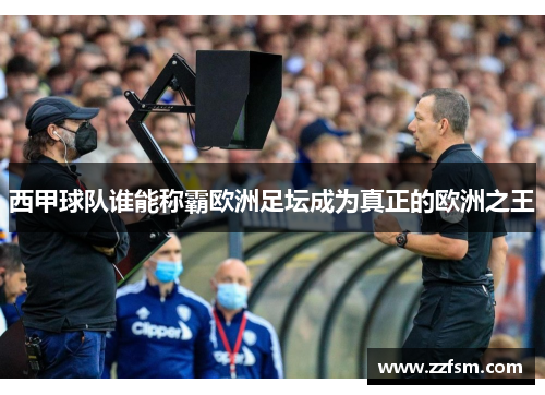 西甲球队谁能称霸欧洲足坛成为真正的欧洲之王 西甲球队谁能称霸欧洲足坛成为真正的欧洲之王