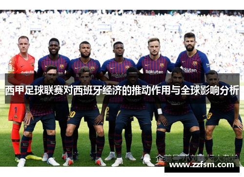 西甲足球联赛对西班牙经济的推动作用与全球影响分析 西甲足球联赛对西班牙经济的推动作用与全球影响分析