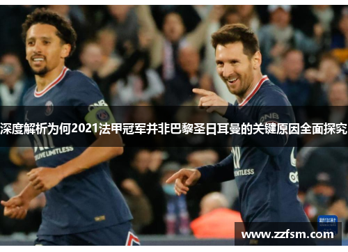 深度解析为何2021法甲冠军并非巴黎圣日耳曼的关键原因全面探究
