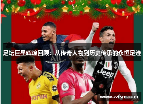 足坛巨星辉煌回顾：从传奇人物到历史传承的永恒足迹