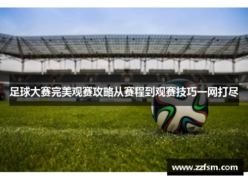 足球大赛完美观赛攻略从赛程到观赛技巧一网打尽