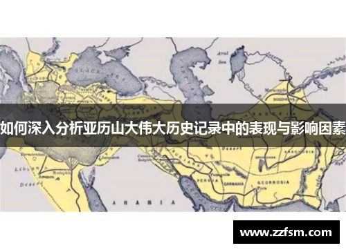 如何深入分析亚历山大伟大历史记录中的表现与影响因素