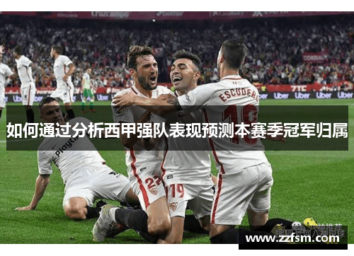 如何通过分析西甲强队表现预测本赛季冠军归属