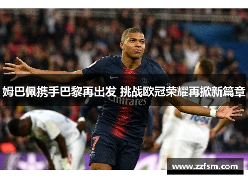姆巴佩携手巴黎再出发 挑战欧冠荣耀再掀新篇章