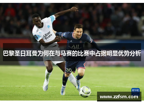 巴黎圣日耳曼为何在与马赛的比赛中占据明显优势分析