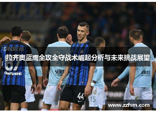 拉齐奥蓝鹰全攻全守战术崛起分析与未来挑战展望