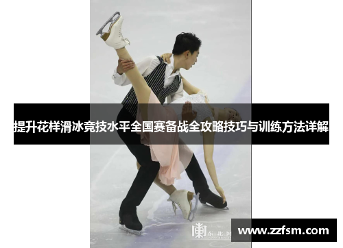 提升花样滑冰竞技水平全国赛备战全攻略技巧与训练方法详解