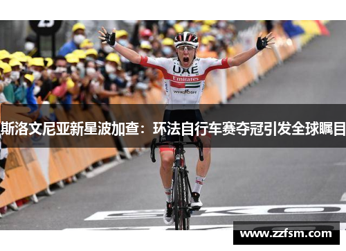 斯洛文尼亚新星波加查：环法自行车赛夺冠引发全球瞩目
