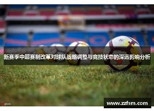 新赛季中超赛制改革对球队战略调整与竞技状态的深远影响分析