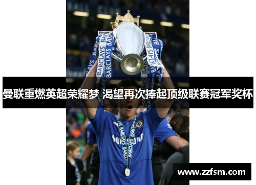 曼联重燃英超荣耀梦 渴望再次捧起顶级联赛冠军奖杯 曼联重燃英超荣耀梦 渴望再次捧起顶级联赛冠军奖杯