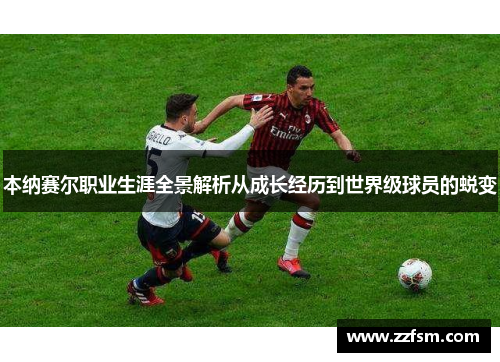 本纳赛尔职业生涯全景解析从成长经历到世界级球员的蜕变 本纳赛尔职业生涯全景解析从成长经历到世界级球员的蜕变