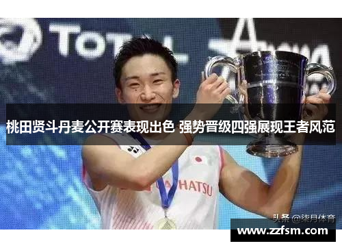 桃田贤斗丹麦公开赛表现出色 强势晋级四强展现王者风范